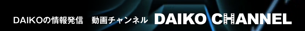 DAIKOの情報発信　動画チャンネル DAIKO CHANNEL