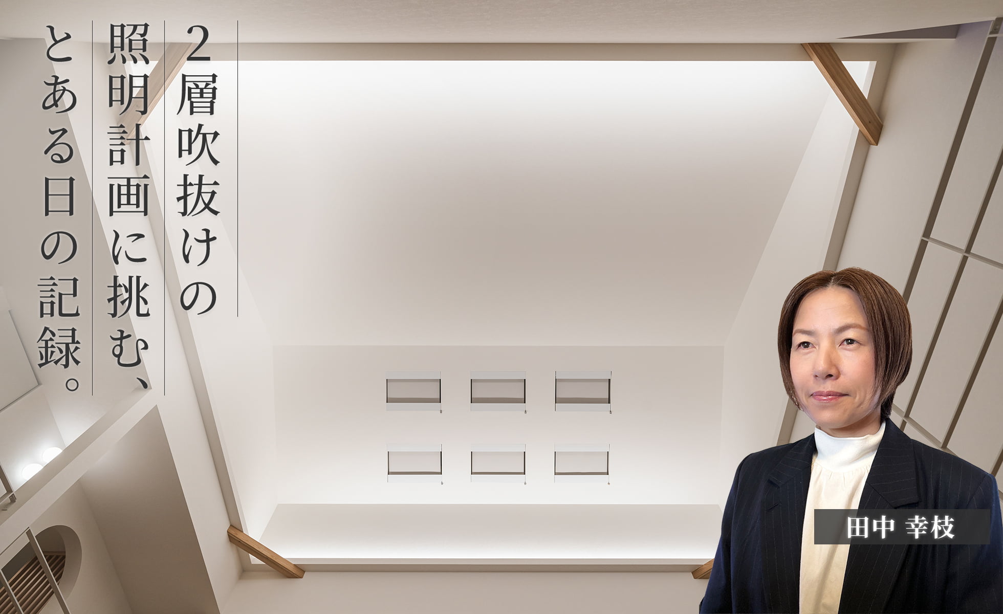 ２層吹抜けの照明計画に挑む、とある⽇の記録。 ⽥中 幸枝