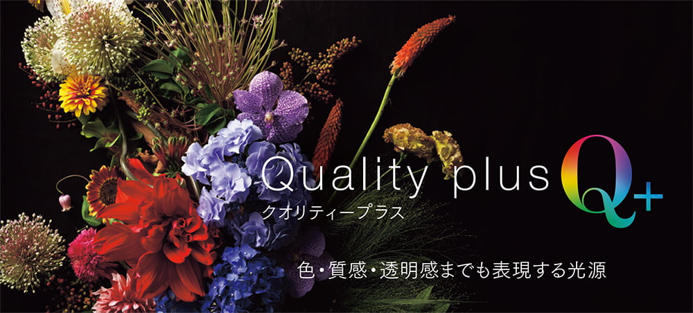 Q+ クオリティープラス 色・質感・透明感までも表現する光源